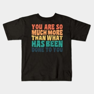 You Are So Much More Than What Has Been Done To You Kids T-Shirt